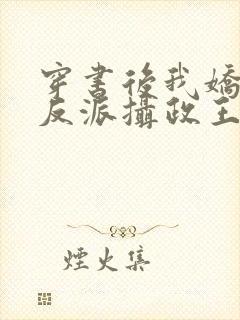 穿书后我娇养了反派摄政王在线阅读