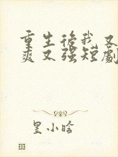重生后我又飒又爽又强短剧全集