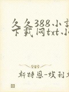 久久388小说下载网txt小说免费下载