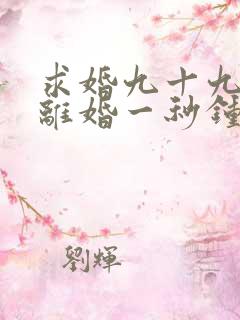 求婚九十九次,离婚一秒钟短剧在线观看