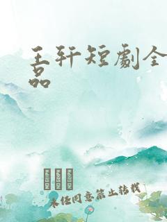 王轩短剧全部作品
