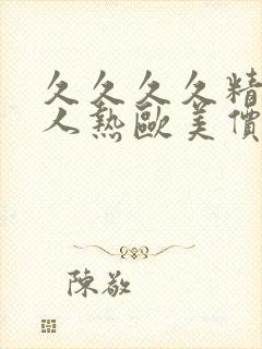 久久久久精品成人热欧美价格