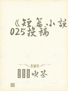 《短篇小说》2025投稿