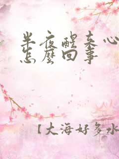 半夜醒来心脏疼怎么回事