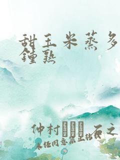 甜玉米蒸多少分钟熟
