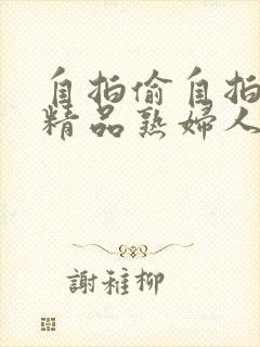 自拍偷自拍亚洲精品熟妇人