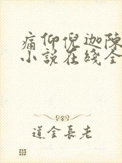 痛仰倪迦陈劲生小说在线全集