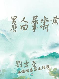 男人尿水黄是怎么回事啊