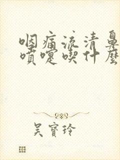 咽痛流清鼻涕打喷嚏吃什么药