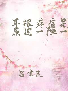 耳根疼痛是什么原因一阵一阵的痛