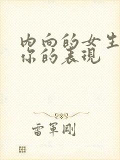 内向的女生喜欢你的表现