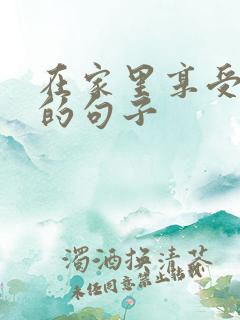 在家里享受生活的句子