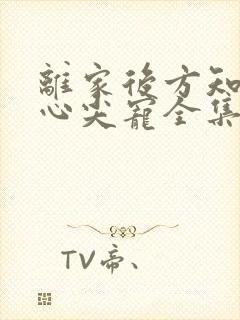 离家后方知我是心尖宠全集免费