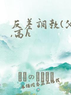 反差调教(父女,高h