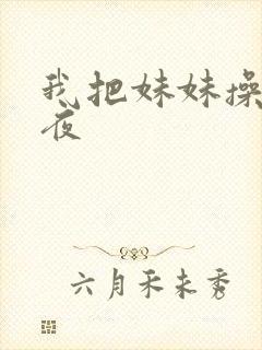 我把妹妹操了一夜