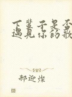下辈子是否还能遇见你的歌名