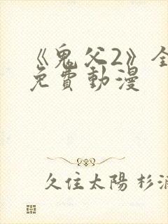 《鬼父2》全集免费动漫