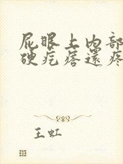 屁眼上内部有个硬疙瘩还疼