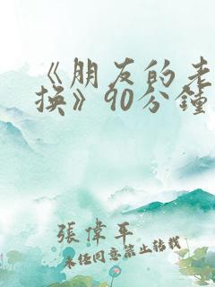 《朋友的老婆交换》90分钟