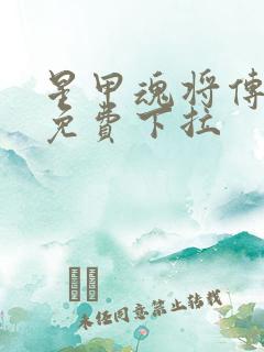星甲魂将传漫画免费下拉