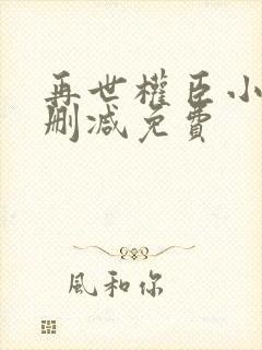 再世权臣小说无删减免费