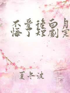 不爱后白月光后悔了短剧完整