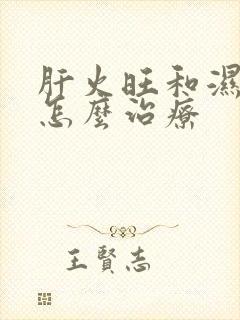 肝火旺和湿气重怎么治疗