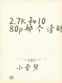 2.7k和1080p哪个清晰