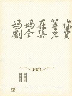 妈妈在等你电视剧全集免费观看