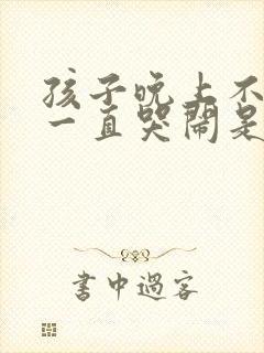 孩子晚上不睡觉一直哭闹是什么原因