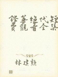 锋华绝代短剧免费观看全集高清