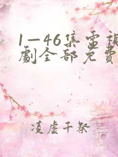 1—46集电视剧全部免费观看