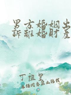 男方婚姻出轨起诉离婚财产怎么判