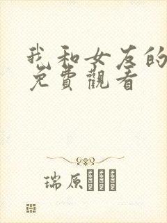 我和女友的妈妈免费观看