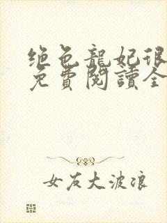 绝色龙妃很嚣张免费阅读全文