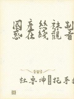 国产丝袜制服诱惑在线观看网址