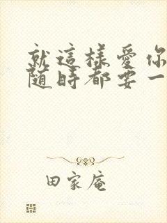 就这样爱你爱你随时都要一起原唱