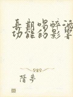 长期喝醉酒对性功能的影响