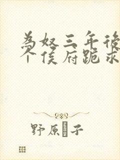 为奴三年后,整个侯府跪求我原谅 txt