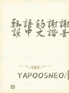 韩语的谢谢怎么说中文谐音