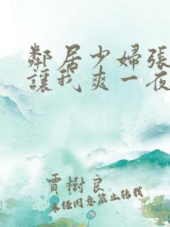 邻居少妇张开腿让我爽一夜