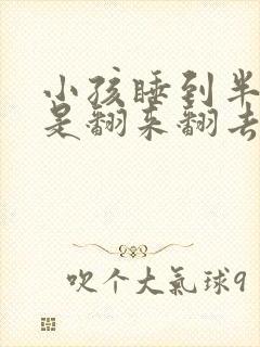 小孩睡到半夜总是翻来翻去怎回事