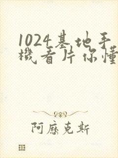 1024基地手机看片你懂的