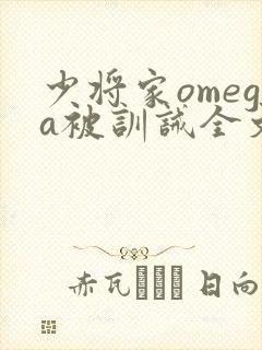 少将家omega被训诫全文免费阅读笔趣阁