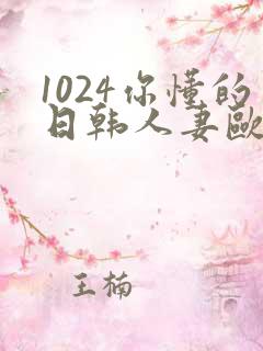 1024你懂的日韩人妻欧美高清免费