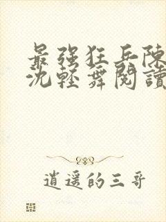 最强狂兵陈六何沈轻舞阅读
