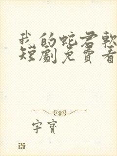 我的蛇君软又妖短剧免费看