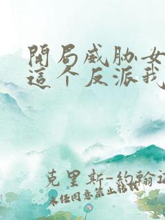 开局威胁女主,这个反派我当定了无删减