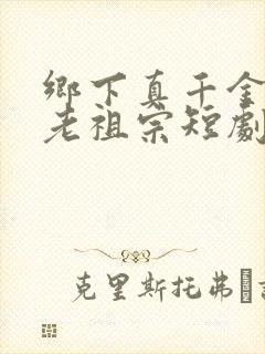 乡下真千金竟是老祖宗短剧全集免费版