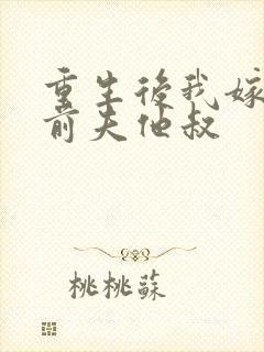 重生后我嫁给了前夫他叔